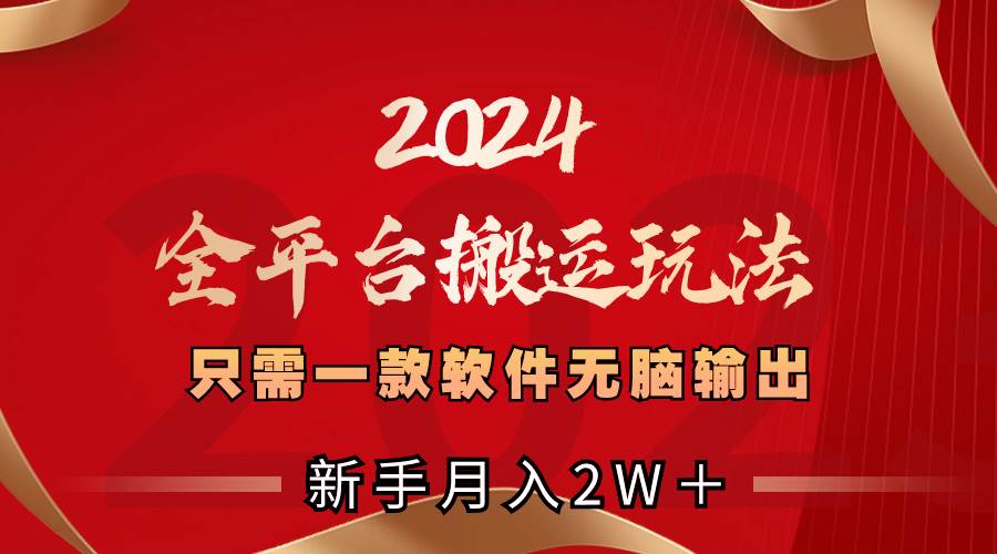 2024全平台搬运玩法，只需一款软件，无脑输出，新手也能月入2W＋-优创网