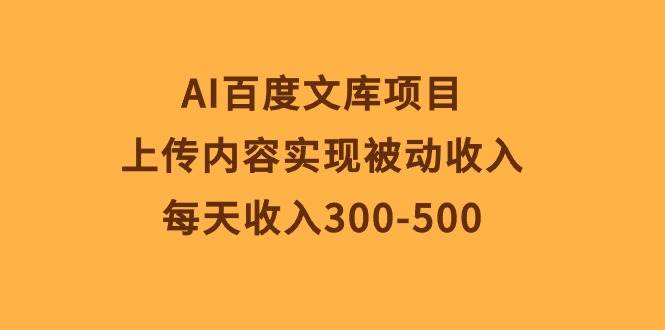 AI百度文库项目，上传内容实现被动收入，每天收入300-500-优创网