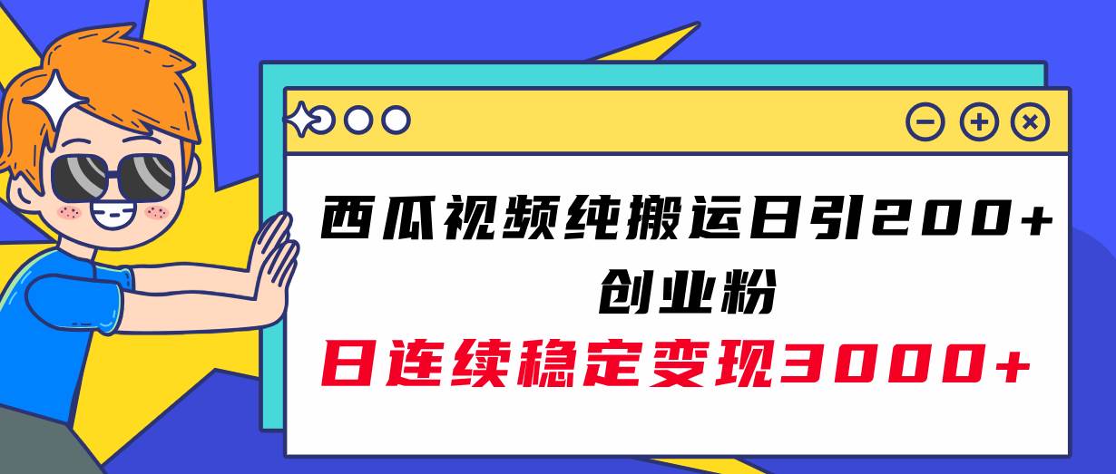 西瓜视频纯搬运日引200+创业粉，日连续变现3000+实操教程！-优创网