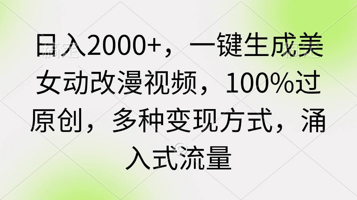 日入2000+，一键生成美女动改漫视频，100%过原创，多种变现方式 涌入式流量-优创网