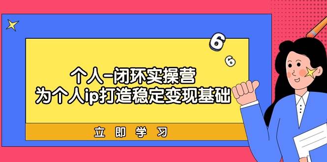 个人-闭环实操营：为个人ip打造稳定变现基础，从价值定位/爆款打造/产品…-优创网