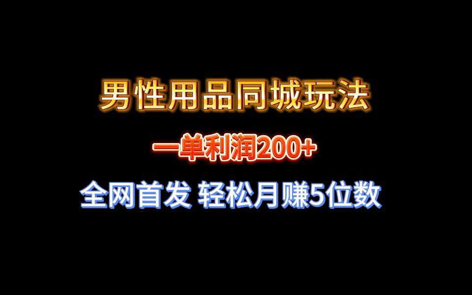全网首发 一单利润200+ 男性用品同城玩法 轻松月赚5位数-优创网