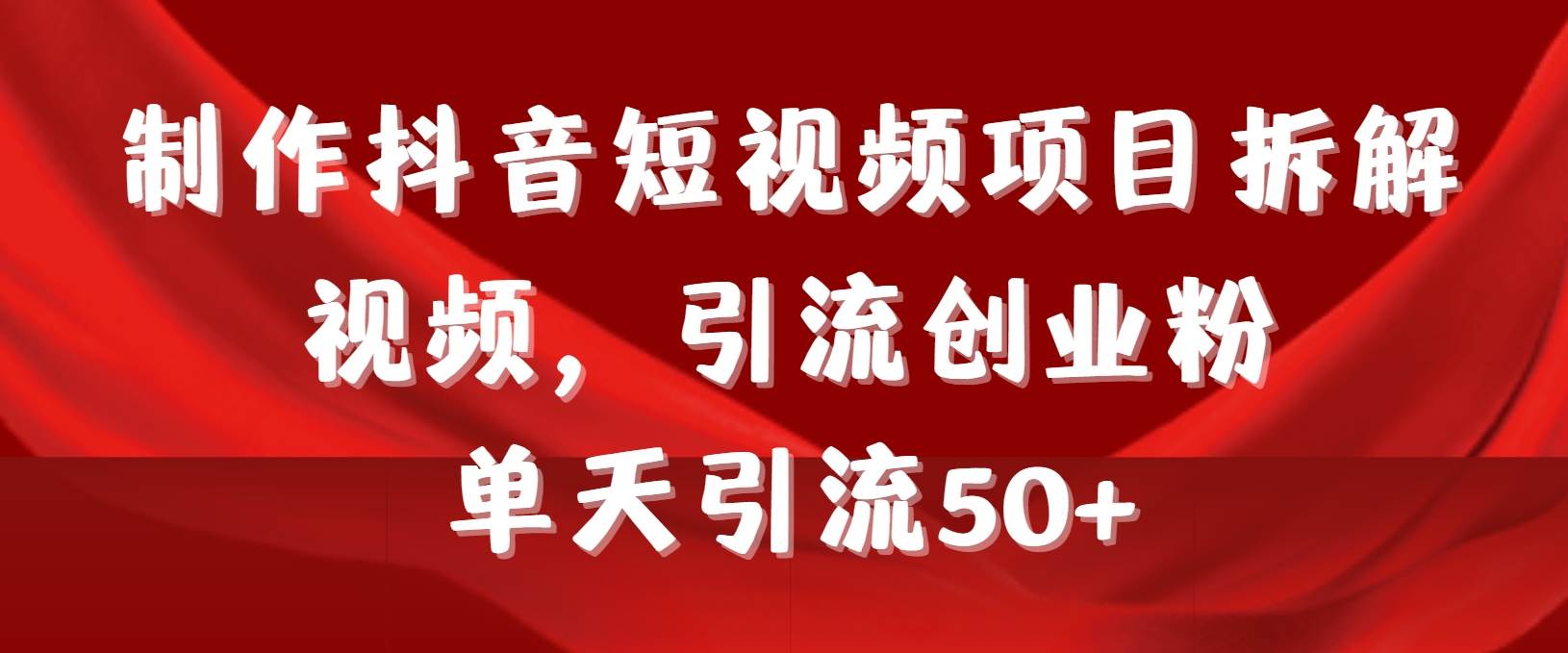 制作抖音短视频项目拆解视频引流创业粉，一天引流50+教程+工具+素材-优创网