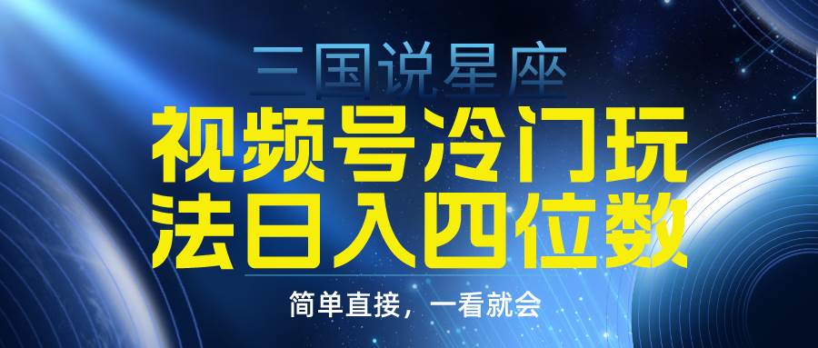 视频号掘金冷门玩法，三国星座赛道，日入四位数（教程+素材）-优创网