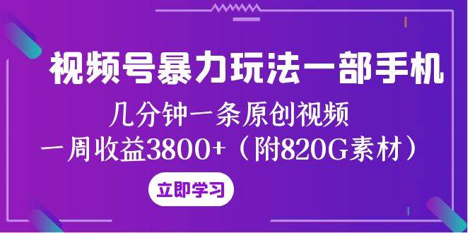 视频号暴力玩法一部手机 几分钟一条原创视频 一周收益3800+（附820G素材）-优创网
