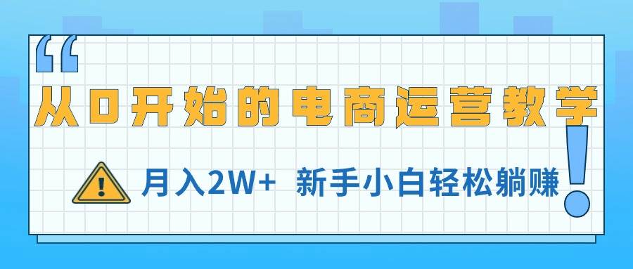 从0开始的电商运营教学，月入2W+，新手小白轻松躺赚-优创网