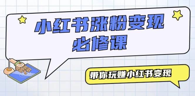 小红书涨粉变现必修课，带你玩赚小红书变现（9节课）-优创网