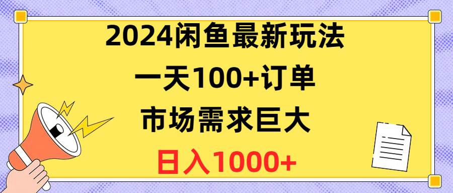 2024闲鱼最新玩法，一天100+订单，市场需求巨大，日入1400+-优创网