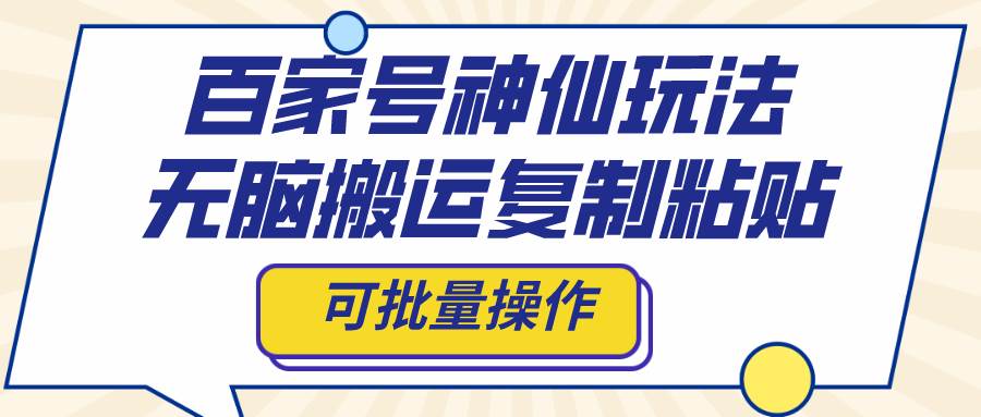 百家号神仙玩法，无脑搬运复制粘贴，可批量操作-优创网