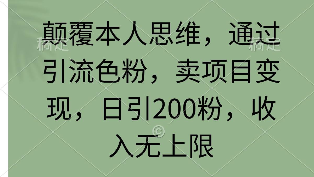 颠覆本人思维，通过引流色粉，卖项目变现，日引200粉，收入无上限-优创网