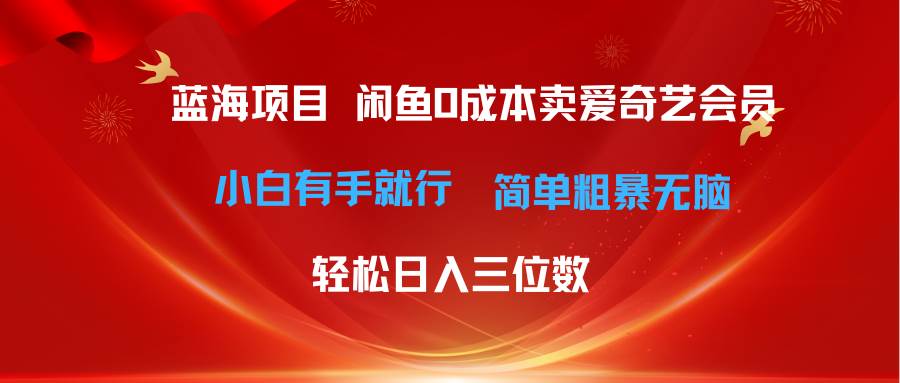 最新蓝海项目咸鱼零成本卖爱奇艺会员小白有手就行 无脑操作轻松日入三位数-优创网