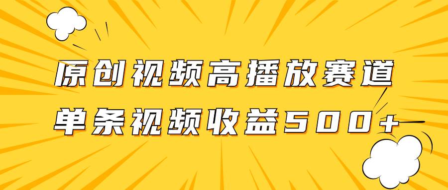 原创视频高播放赛道掘金项目玩法，播放量越高收益越高，单条视频收益500+-优创网