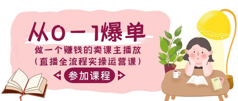 从0-1爆单-做一个赚钱的卖课主播放（直播全流程实操运营课）-优创网