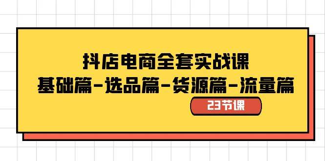 抖店电商全套实战课：基础篇-选品篇-货源篇-流量篇（23节课）-优创网