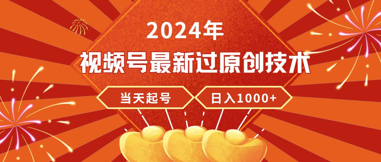 2024年视频号最新过原创技术，当天起号，收入稳定，日入1000+-优创网