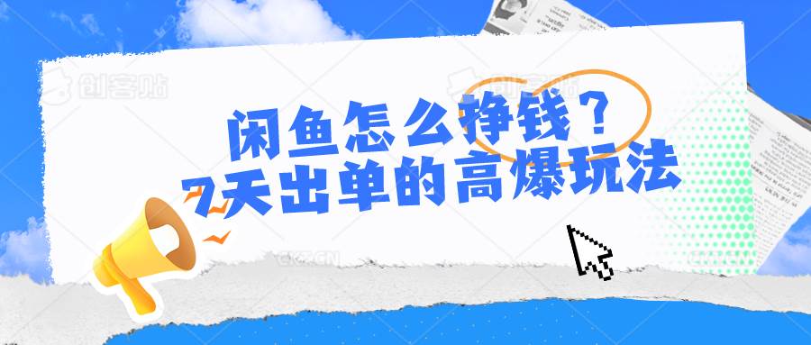 闲鱼怎么挣钱？7天出单的高爆玩法-优创网