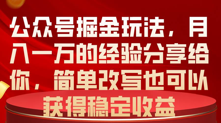 公众号掘金玩法，月入一万的经验分享给你，简单改写也可以获得稳定收益-优创网