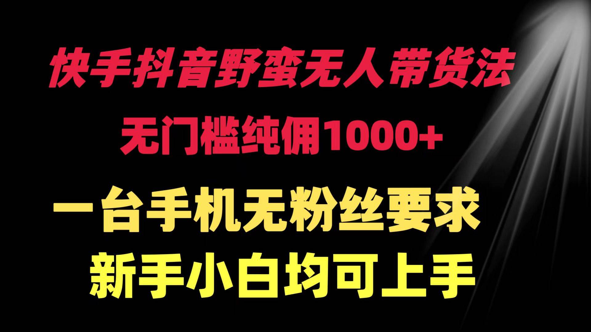 快手抖音野蛮无人带货法 无门槛纯佣1000+ 一台手机无粉丝要求新手小白…-优创网