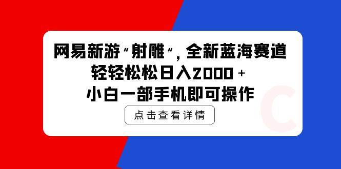 网易新游 射雕 全新蓝海赛道，轻松日入2000＋小白一部手机即可操作-优创网