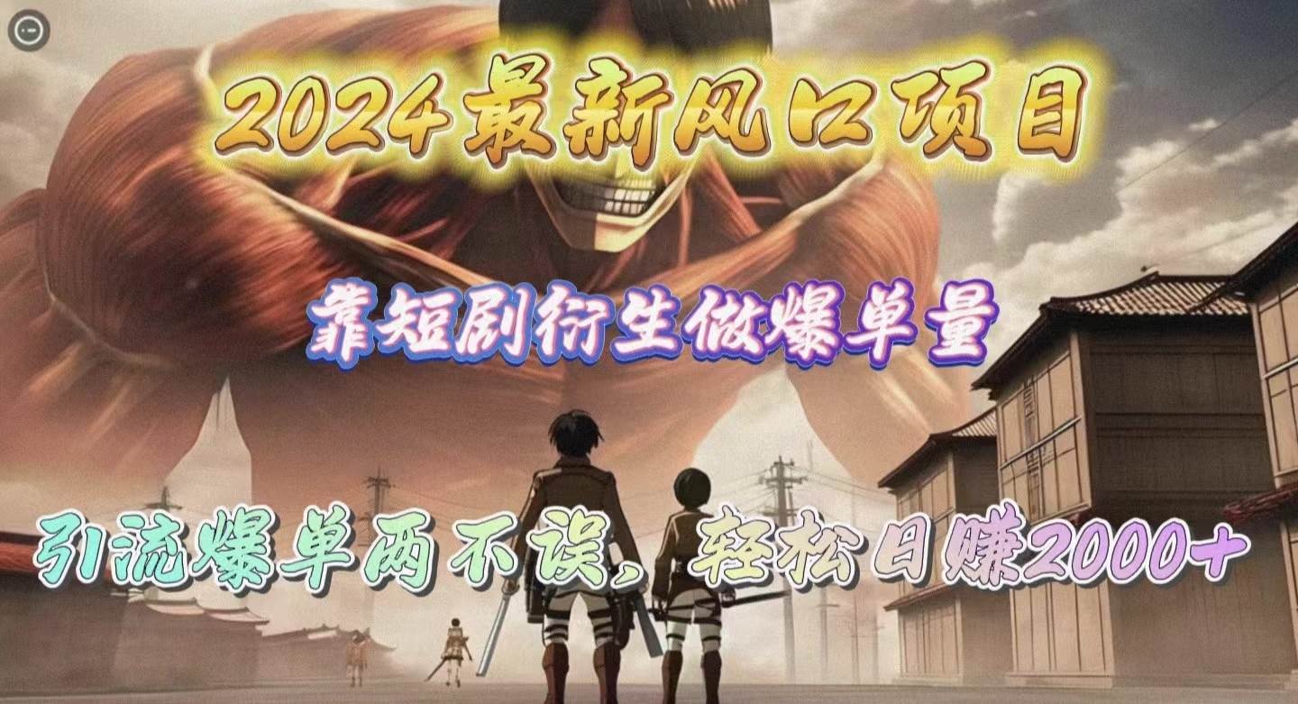 2024最新风口项目，靠短剧衍生做爆单量，引流爆单轻松日赚2000+-优创网