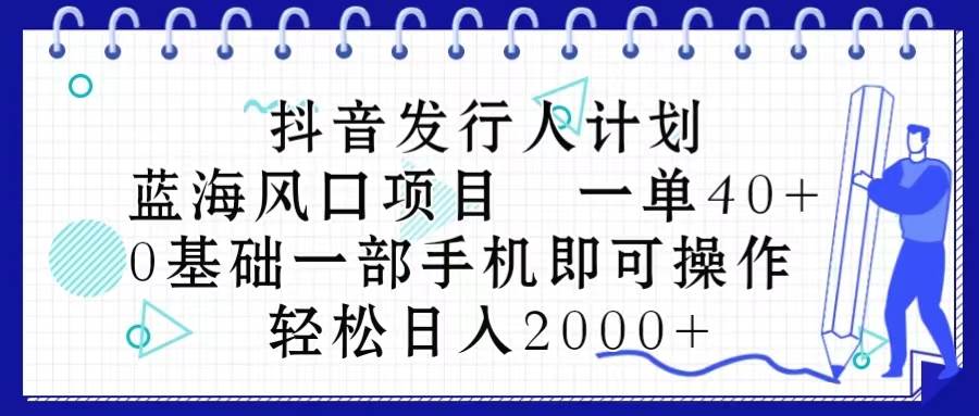 抖音发行人计划，蓝海风口项目 一单40，0基础一部手机即可操作 日入2000＋-优创网