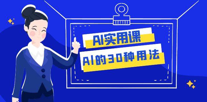 AI·实用课：Al的·30种用法，工作效率提升数倍（31节课）-优创网