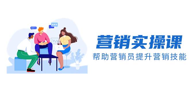 营销实操课，帮助营销员提升营销技能【完结】【音频+文档】-优创网