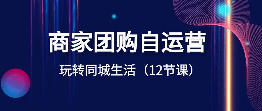 商家团购自运营-玩转同城生活（12节课）-优创网