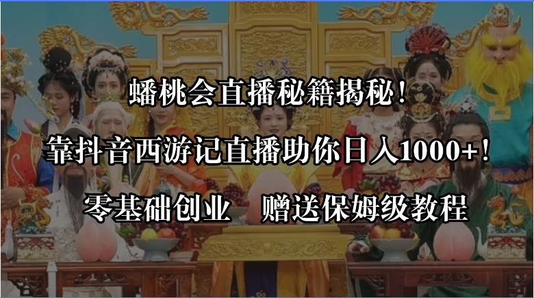 蟠桃会直播秘籍揭秘！靠抖音西游记直播日入1000+零基础创业，赠保姆级教程-优创网