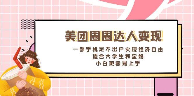 《美团圈圈达人变现，一部手机足不出户实现经济自由。适合大学生和宝妈，小白更容易上手》-优创网