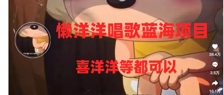 懒洋洋唱歌蓝海项目，单条作品上10+点赞，变现稳定/快（教程+工具）-优创网
