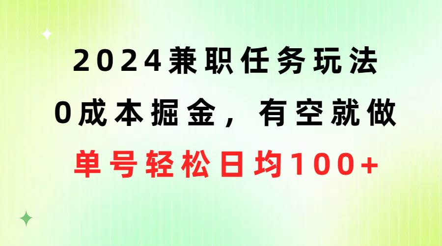2024兼职任务玩法 0成本掘金，有空就做 单号轻松日均100+-优创网