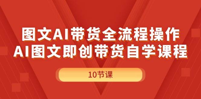 图文AI带货全流程操作，AI图文即创带货自学课程-优创网