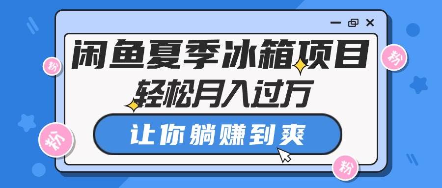 闲鱼夏季冰箱项目，轻松月入过万，让你躺赚到爽-优创网