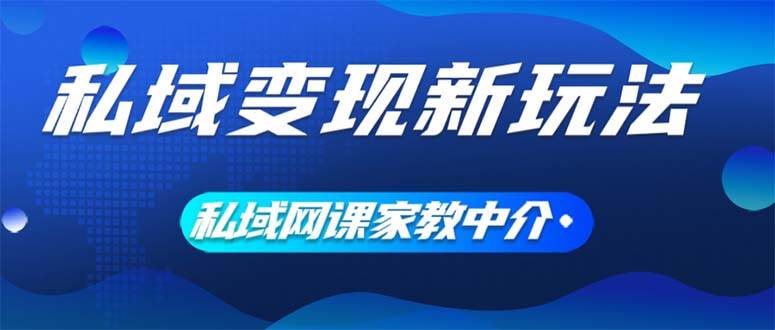 私域变现新玩法，网课家教中介，只做渠道和流量，让大学生给你打工、0…-优创网