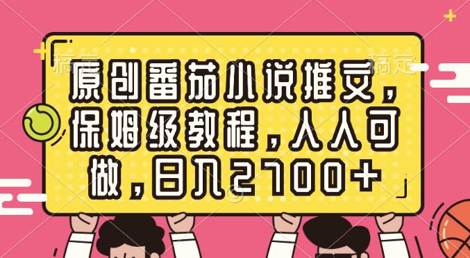 原创番茄小说推文，保姆级教程，人人可做，日入2700+-优创网