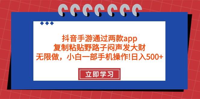 抖音手游通过两款app，复制粘贴野路子闷声发大财，无限做 一部手机日入500+-优创网