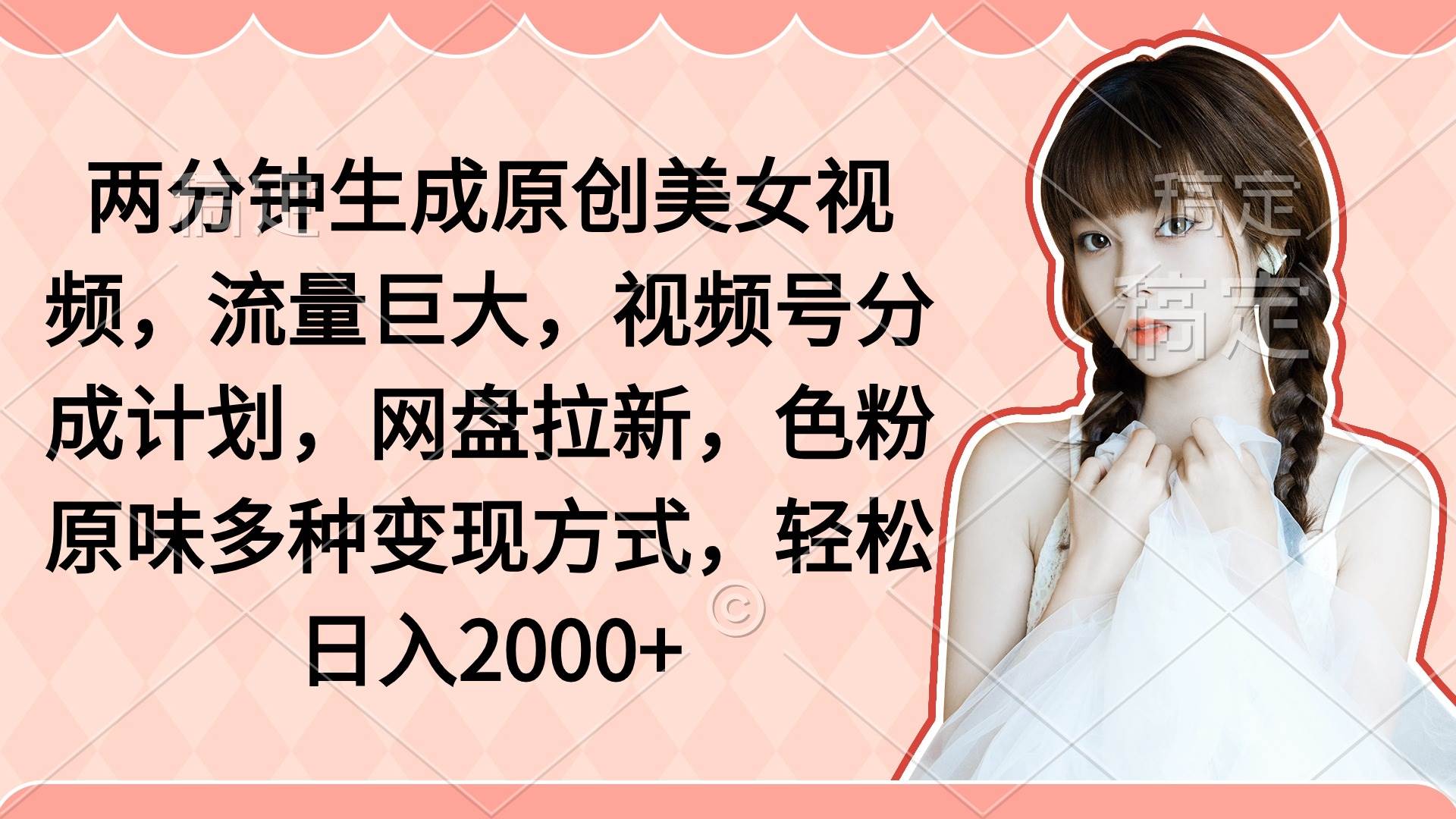 两分钟生成原创美女视频，流量巨大，视频号分成计划，网盘拉新，色粉原…-优创网