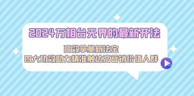 2024万相台无界的最新开法，高效拿量新法宝，四大功效助力精准触达高营…-优创网