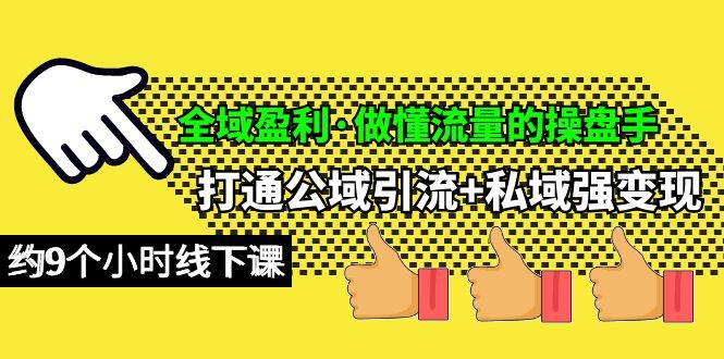 全域盈利·做懂流量的操盘手，打通公域引流+私域强变现，约9个小时线下课-优创网
