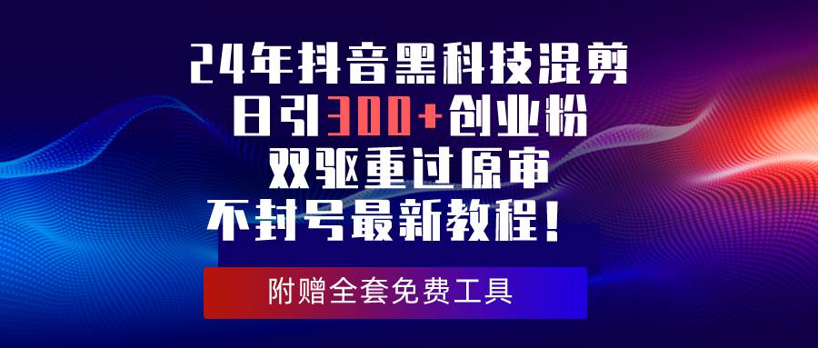 24年抖音黑科技混剪日引300+创业粉，双驱重过原审不封号最新教程！-优创网