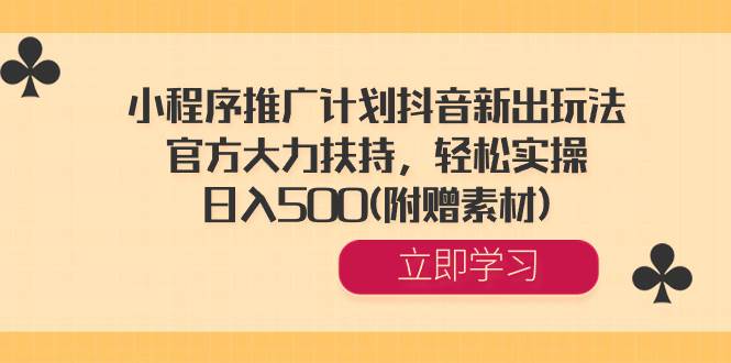 小程序推广计划抖音新出玩法，官方大力扶持，轻松实操，日入500(附赠素材)-优创网