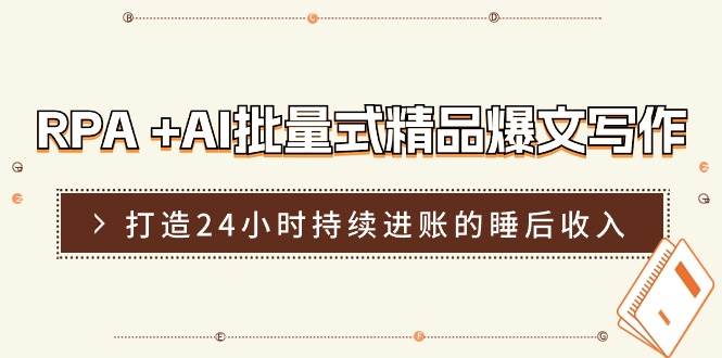 RPA +AI批量式 精品爆文写作  日更实操营，打造24小时持续进账的睡后收入-优创网