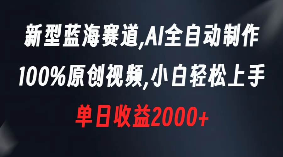 新型蓝海赛道，AI全自动制作，100%原创视频，小白轻松上手，单日收益2000+-优创网