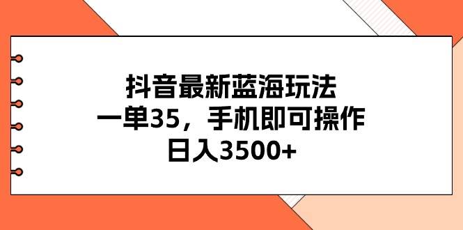 抖音最新蓝海玩法，一单35，手机即可操作，日入3500+，不了解一下真是…-优创网