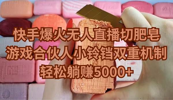 快手爆火无人直播切肥皂，游戏合伙人小铃铛双重机制，轻松躺赚5000+-优创网
