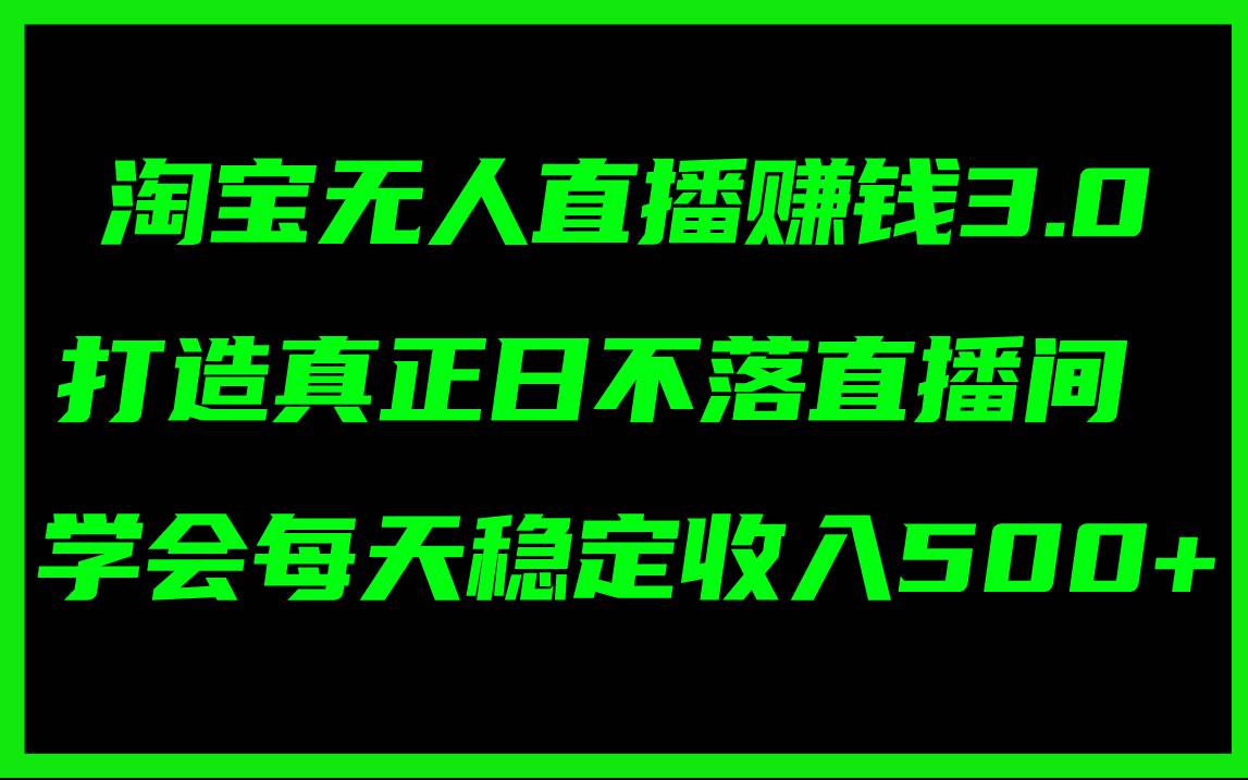 淘宝无人直播赚钱3.0，打造真正日不落直播间 ，学会每天稳定收入500+-优创网