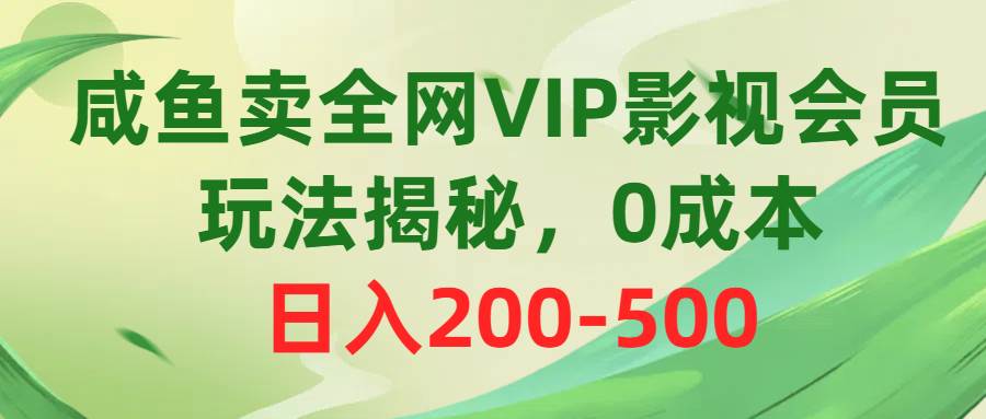 咸鱼卖全网VIP影视会员，玩法揭秘，0成本日入200-500-优创网