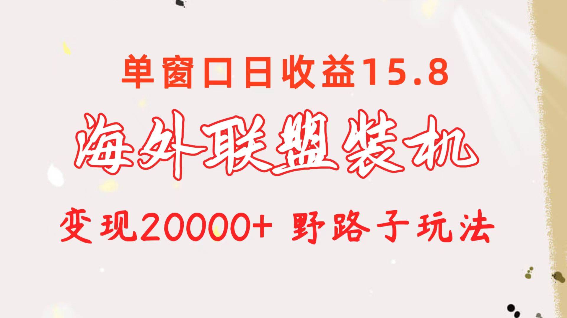 海外联盟装机 单窗口日收益15.8  变现20000+ 野路子玩法-优创网