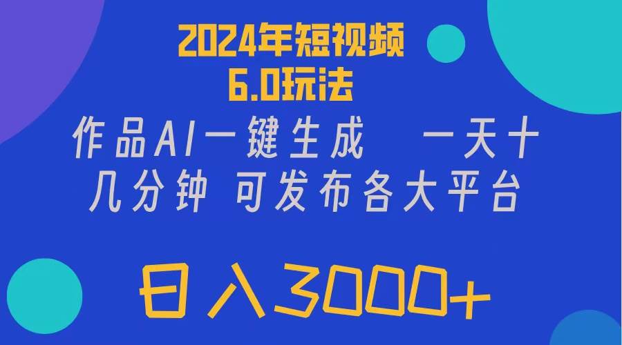 2024年短视频6.0玩法，作品AI一键生成，可各大短视频同发布。轻松日入3…-优创网